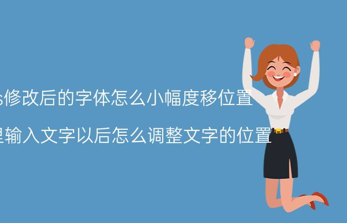 ps修改后的字体怎么小幅度移位置 PS里输入文字以后怎么调整文字的位置？